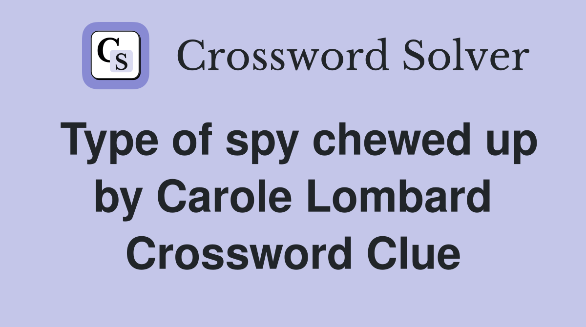 Type of spy chewed up by Carole Lombard Crossword Clue