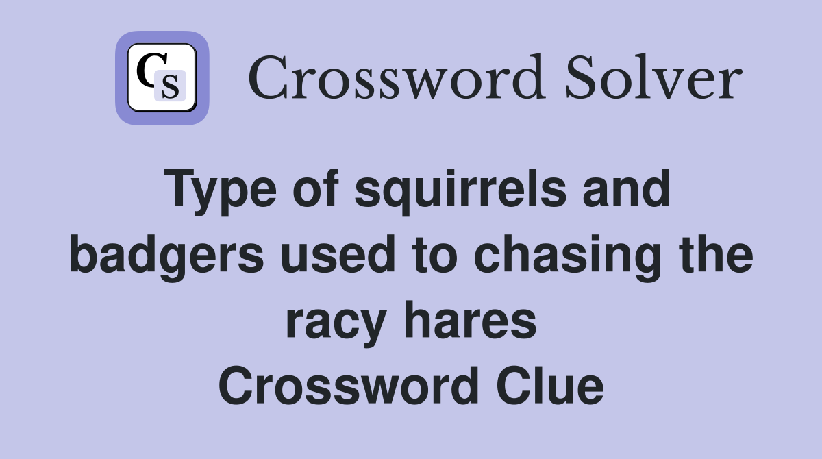 Type of squirrels and badgers used to chasing the racy hares Crossword Clue
