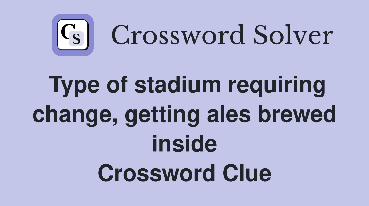Type of stadium requiring change, getting ales brewed inside Crossword Clue