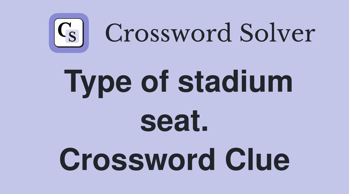 Type of stadium seat. Crossword Clue