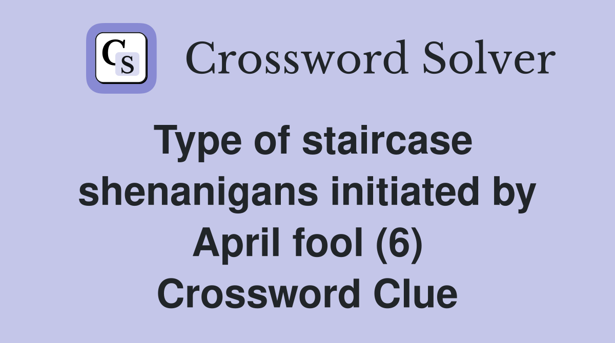 Type of staircase shenanigans initiated by April fool (6) Crossword Clue