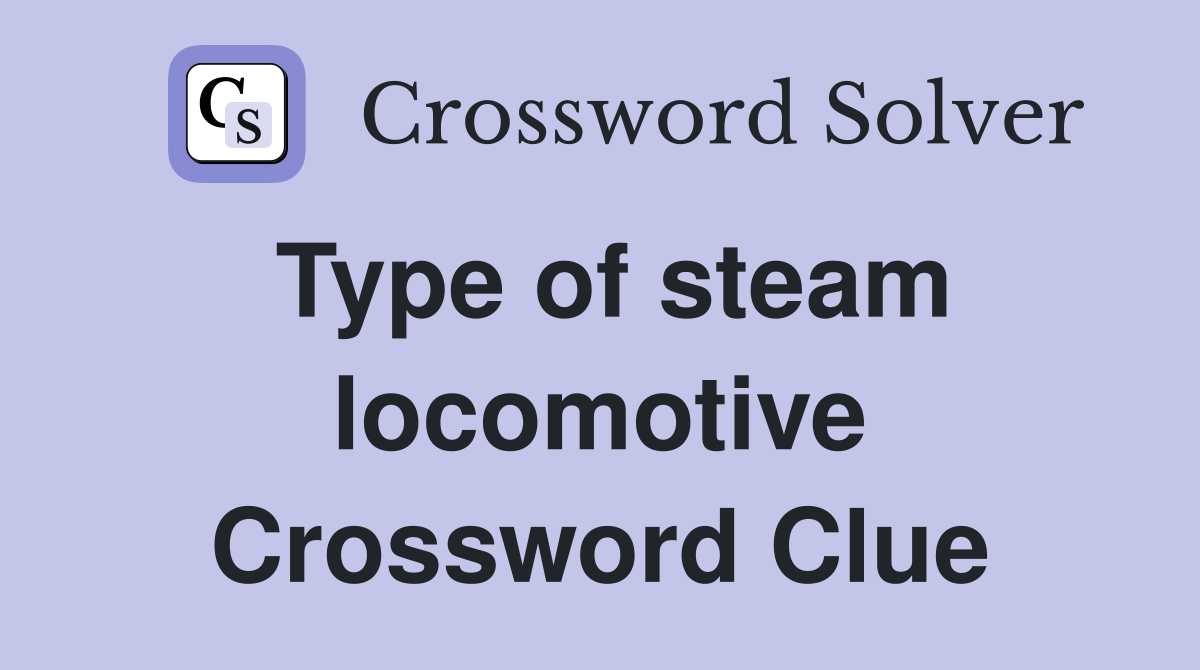 Type of steam locomotive Crossword Clue