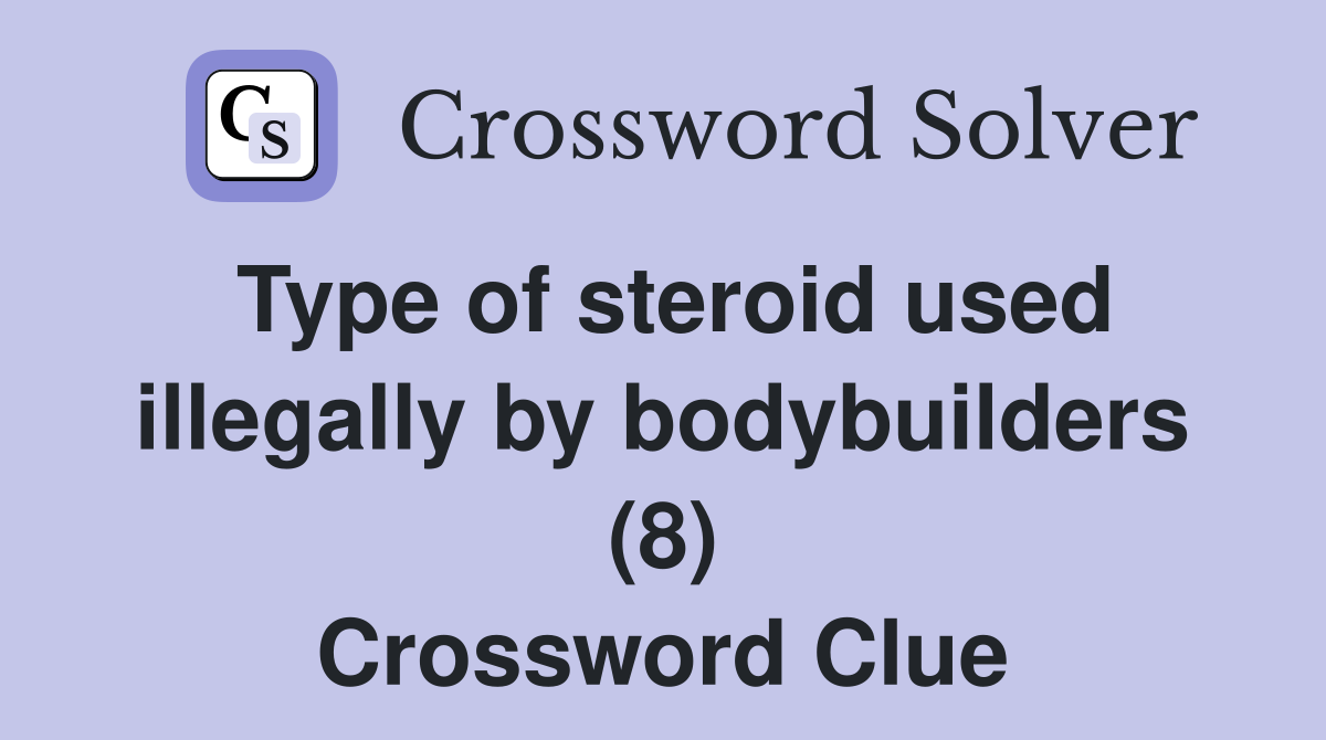 Type of steroid used illegally by bodybuilders (8) Crossword Clue