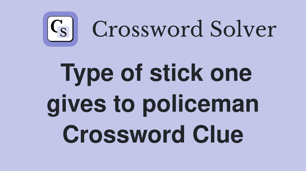 Type of stick one gives to policeman Crossword Clue