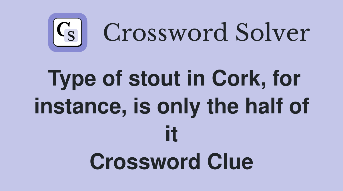 Type of stout in Cork, for instance, is only the half of it Crossword Clue