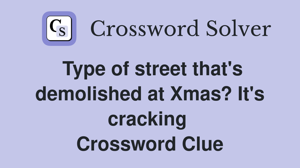 Type of street that's demolished at Xmas? It's cracking  Crossword Clue