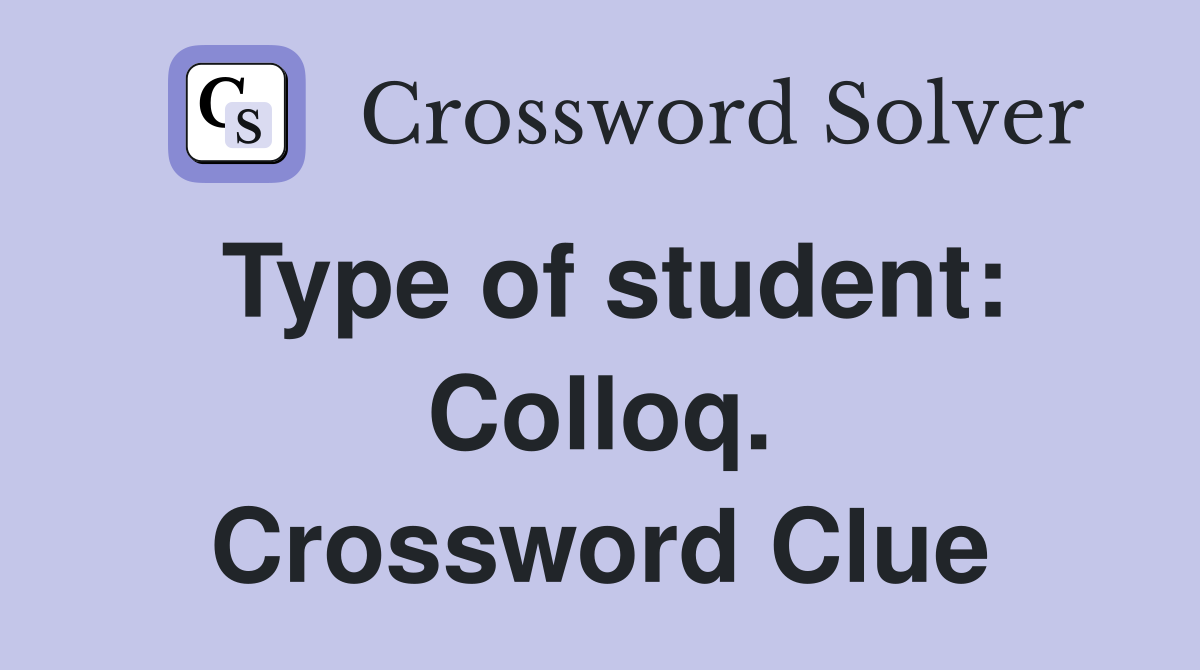 Type of student: Colloq. Crossword Clue