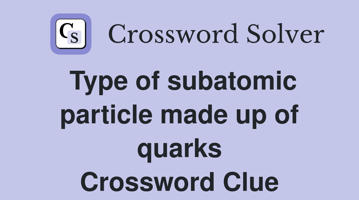 Type of subatomic particle made up of quarks Crossword Clue