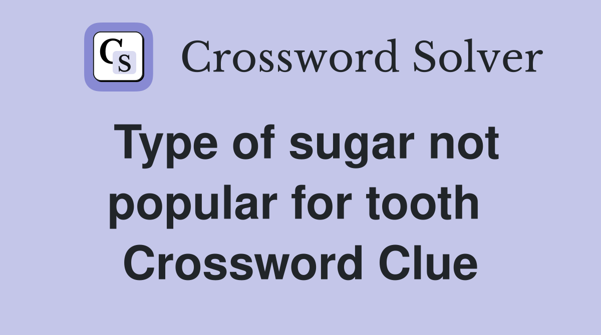 Type of sugar not popular for tooth  Crossword Clue