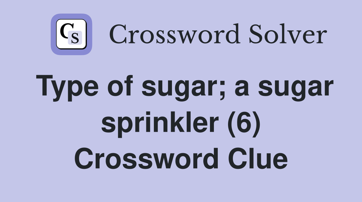 Type of sugar; a sugar sprinkler (6) Crossword Clue
