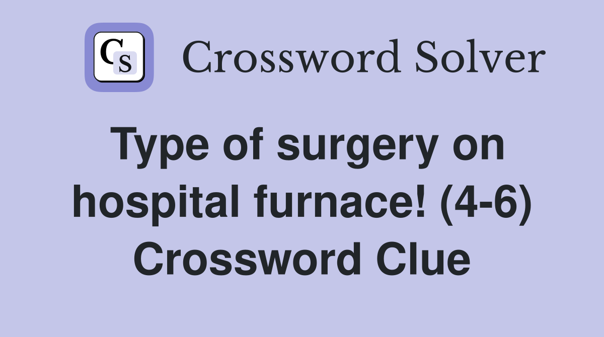 Type of surgery on hospital furnace! (4-6) Crossword Clue