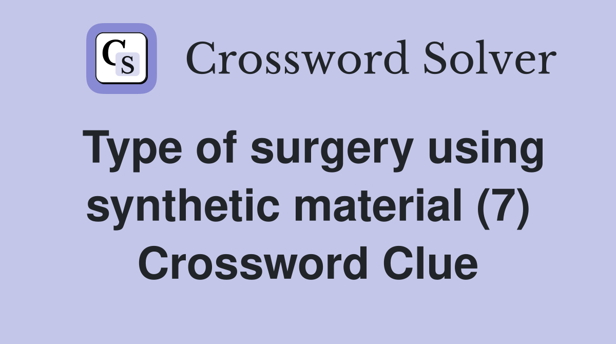 Type of surgery using synthetic material (7) Crossword Clue