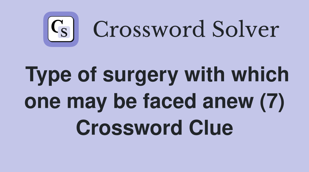 Type of surgery with which one may be faced anew (7) Crossword Clue