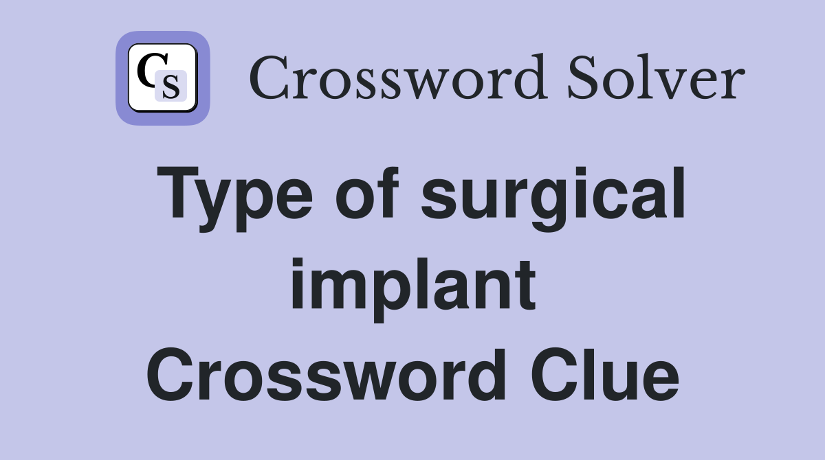 Type of surgical implant Crossword Clue
