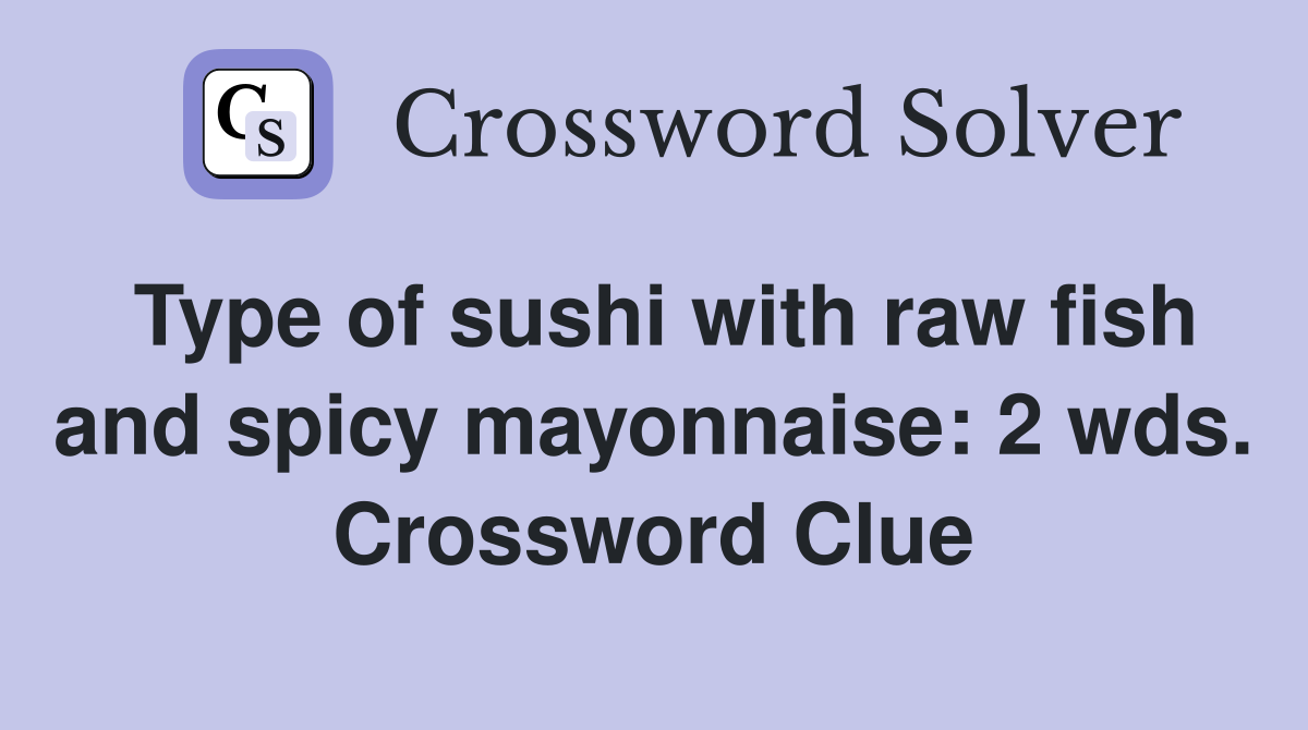 Type of sushi with raw fish and spicy mayonnaise: 2 wds. Crossword Clue