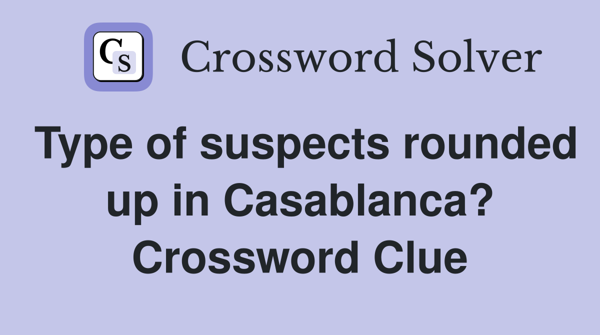 Type of suspects rounded up in Casablanca? Crossword Clue