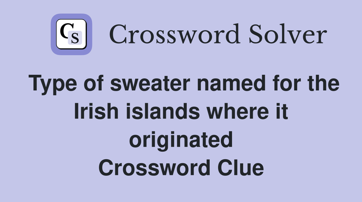 Type of sweater named for the Irish islands where it originated Crossword Clue