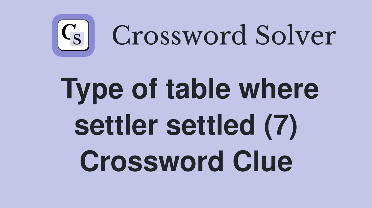 Type of table where settler settled (7) Crossword Clue