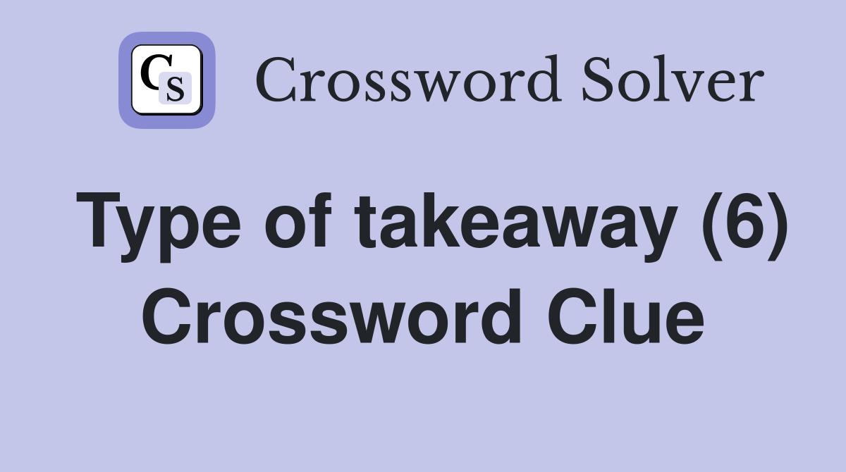 Type of takeaway (6) Crossword Clue