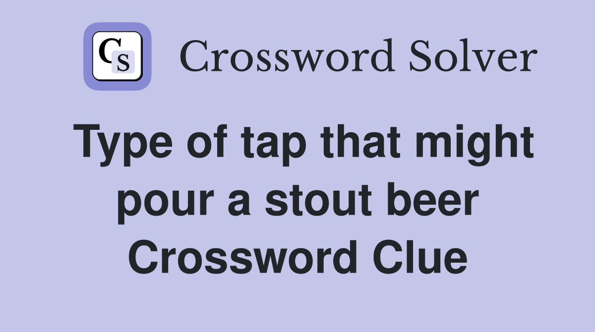 Type of tap that might pour a stout beer Crossword Clue