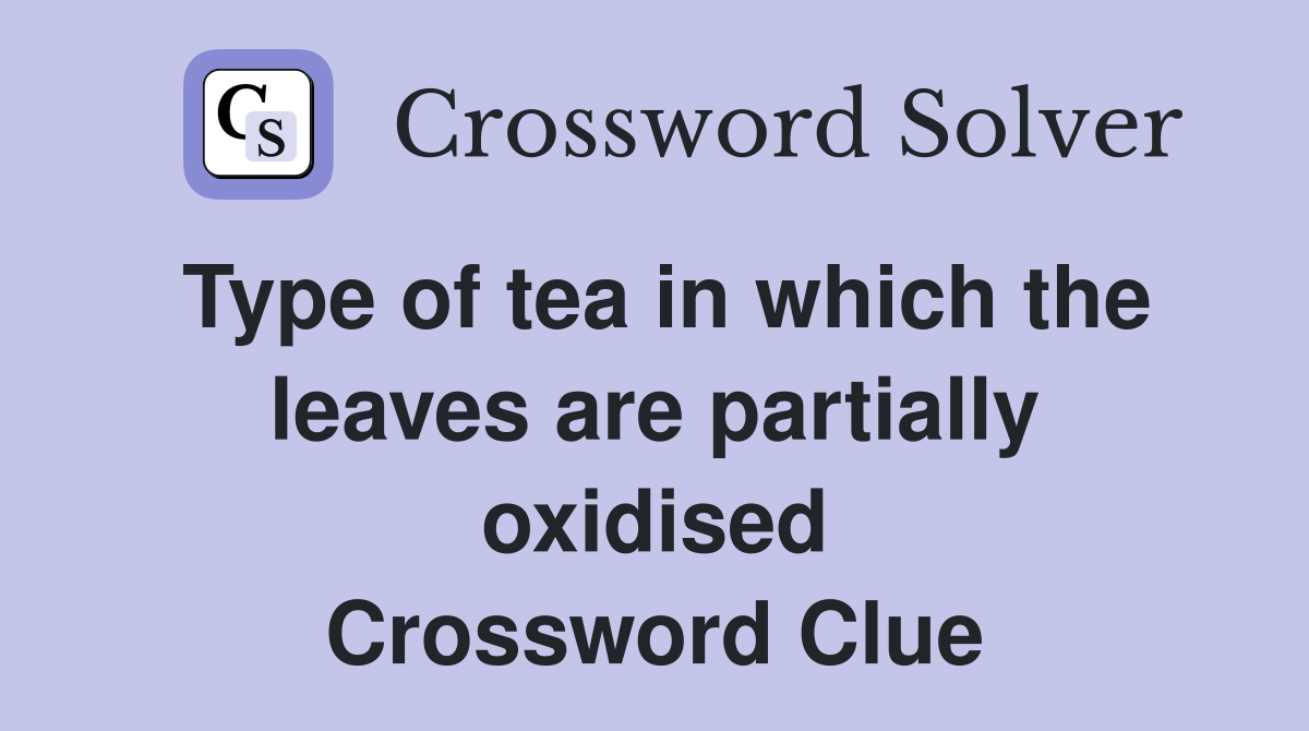 Type of tea in which the leaves are partially oxidised Crossword Clue
