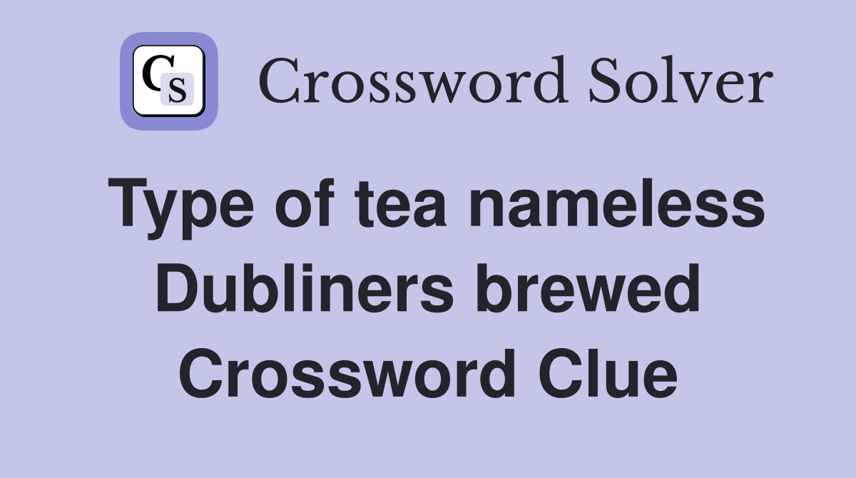 Type of tea nameless Dubliners brewed Crossword Clue