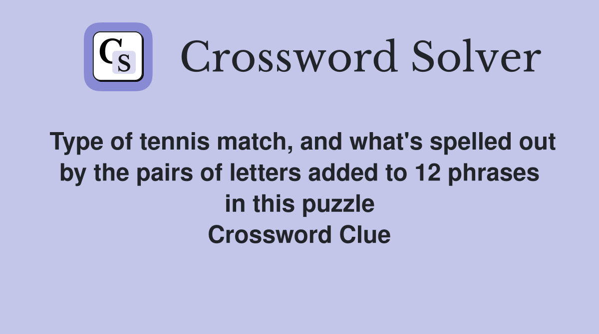 Type of tennis match, and what's spelled out by the pairs of letters added to 12 phrases in this puzzle Crossword Clue