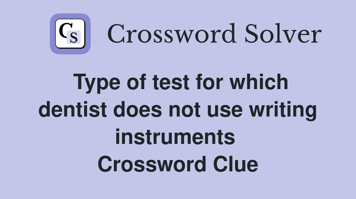 Type of test for which dentist does not use writing instruments  Crossword Clue