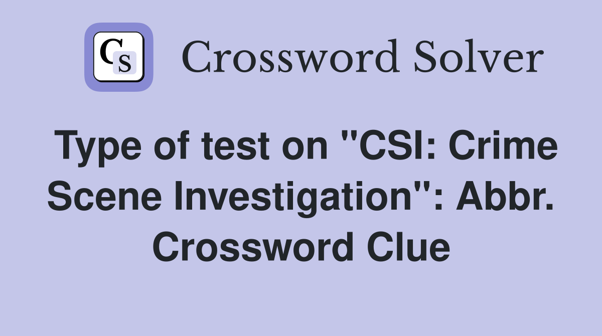Type of test on "CSI: Crime Scene Investigation": Abbr. Crossword Clue