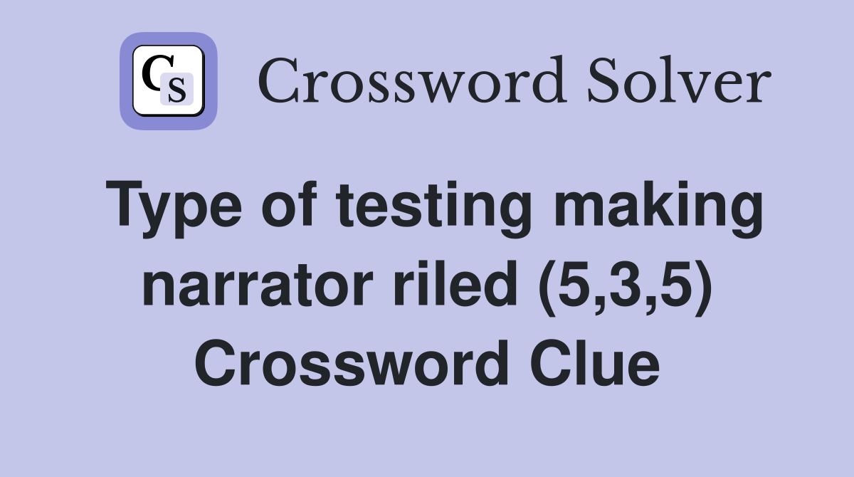 Type of testing making narrator riled (5,3,5) Crossword Clue