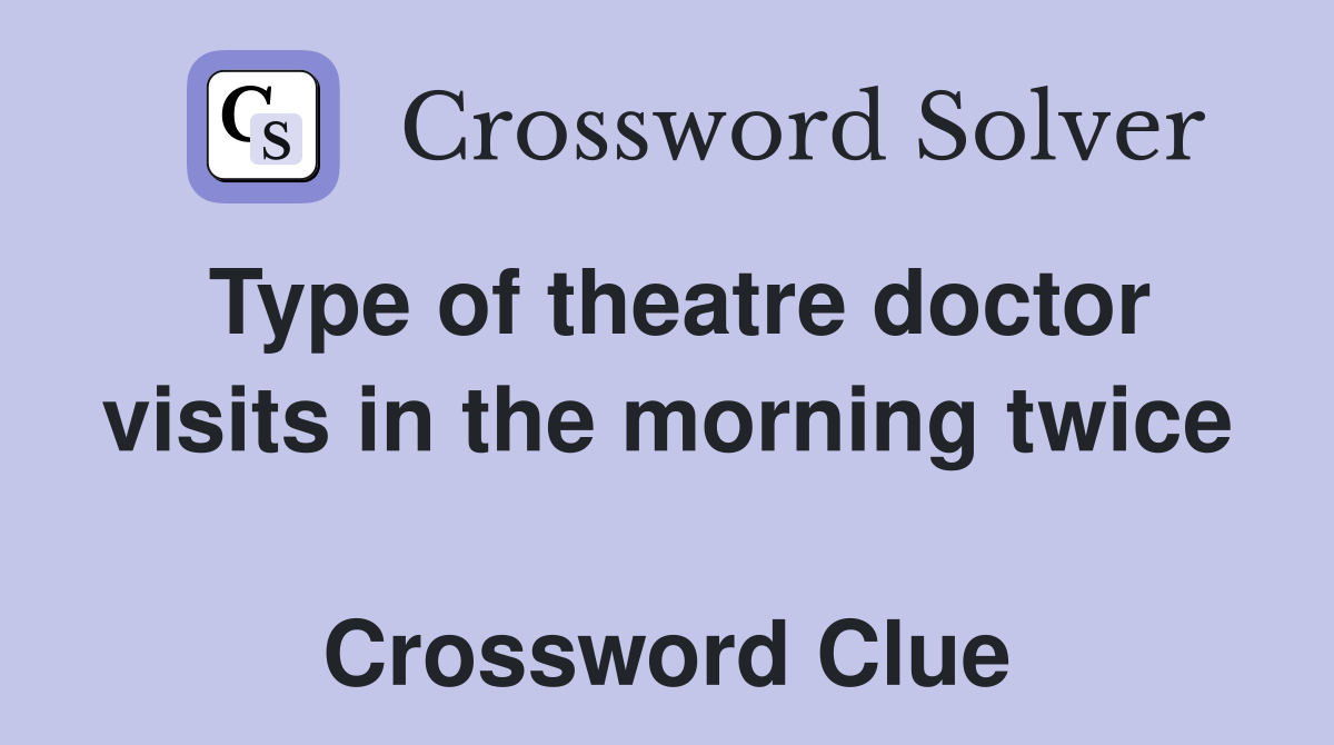 Type of theatre doctor visits in the morning twice  Crossword Clue