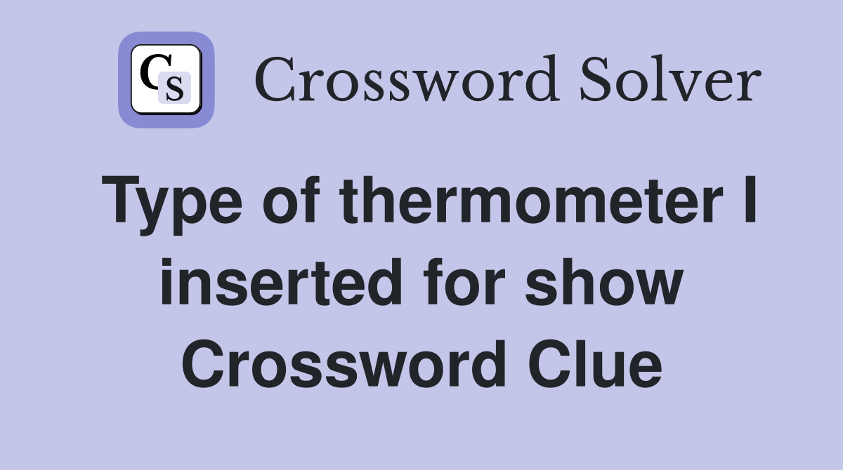 Type of thermometer I inserted for show Crossword Clue