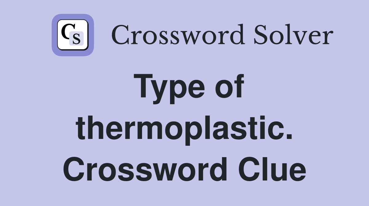 Type of thermoplastic. Crossword Clue
