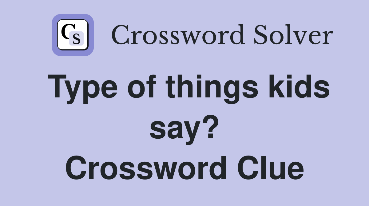 Type of things kids say? Crossword Clue