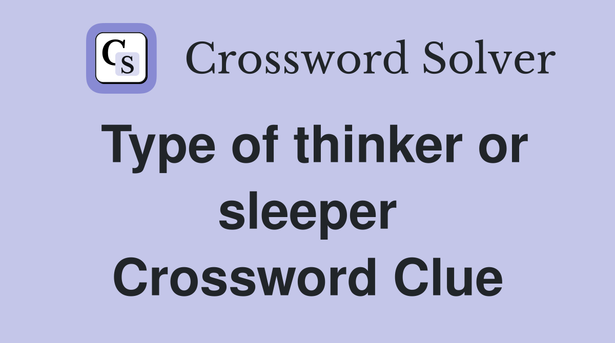 Type of thinker or sleeper Crossword Clue