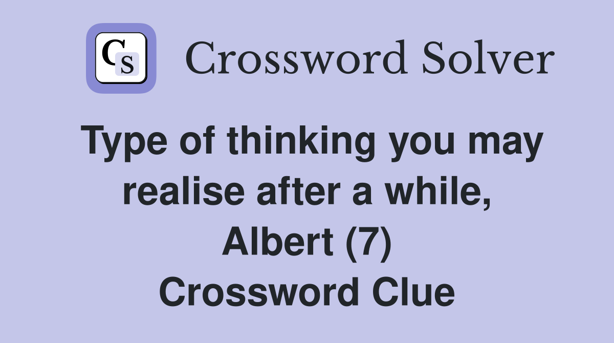 Type of thinking you may realise after a while, Albert (7) Crossword Clue