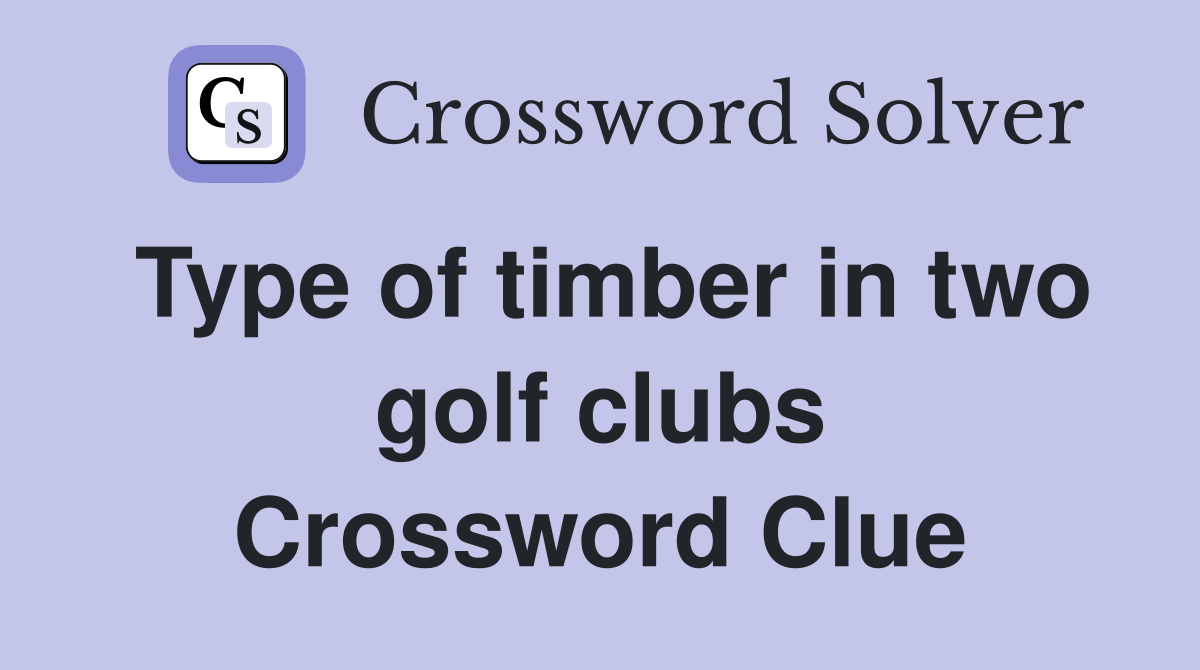 Type of timber in two golf clubs Crossword Clue
