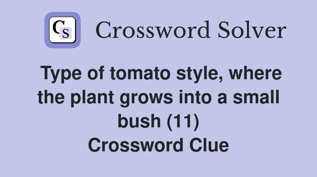 Type of tomato style, where the plant grows into a small bush (11) Crossword Clue