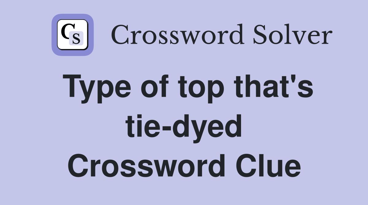 Type of top that's tie-dyed Crossword Clue