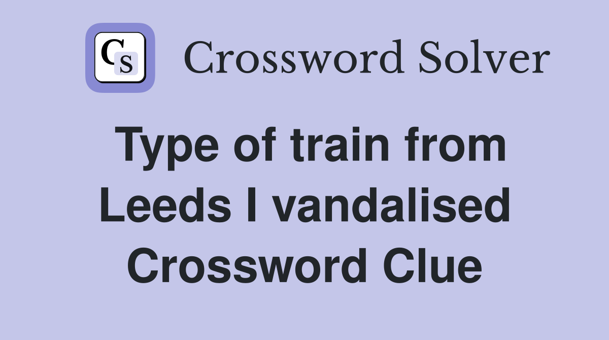 Type of train from Leeds I vandalised Crossword Clue