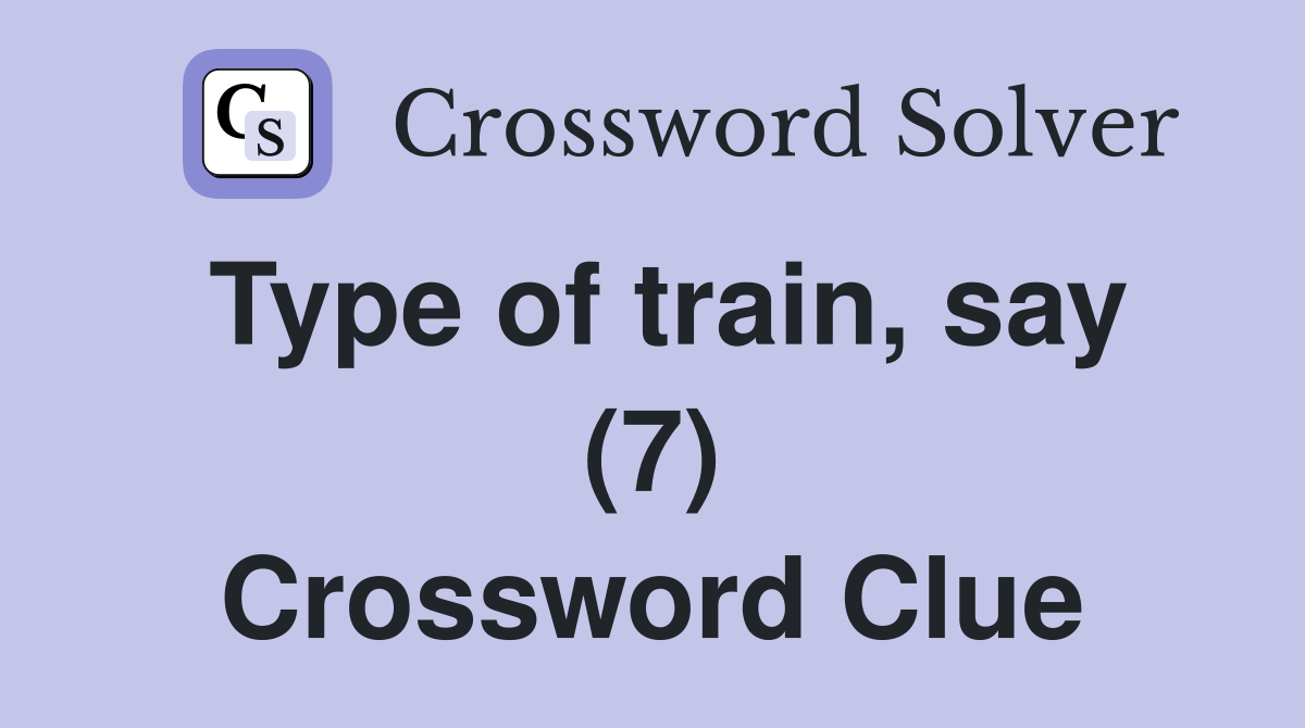 Type of train, say (7) Crossword Clue