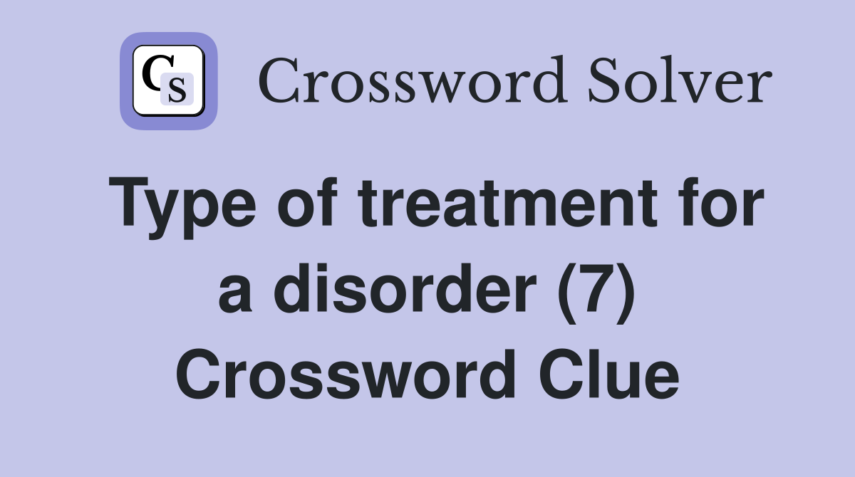 Type of treatment for a disorder (7) Crossword Clue