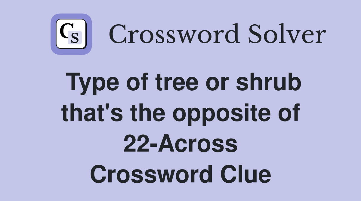 Type of tree or shrub that's the opposite of 22-Across Crossword Clue