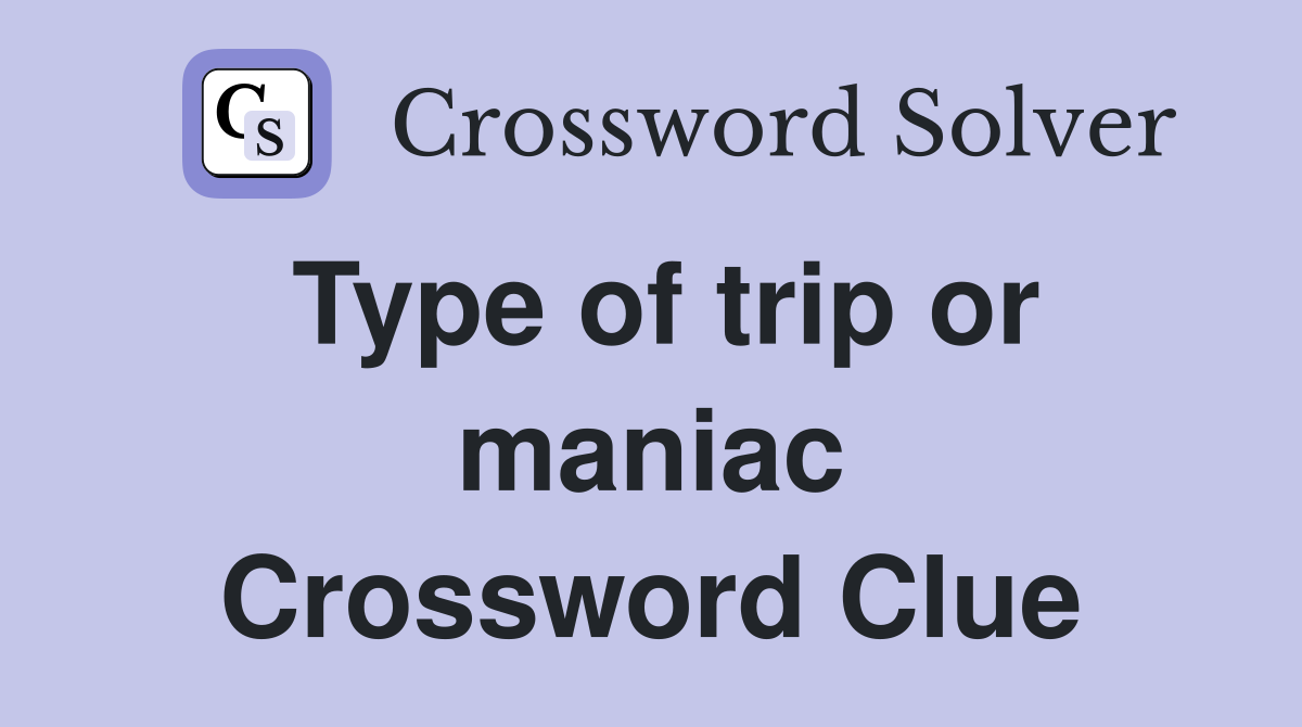 Type of trip or maniac Crossword Clue