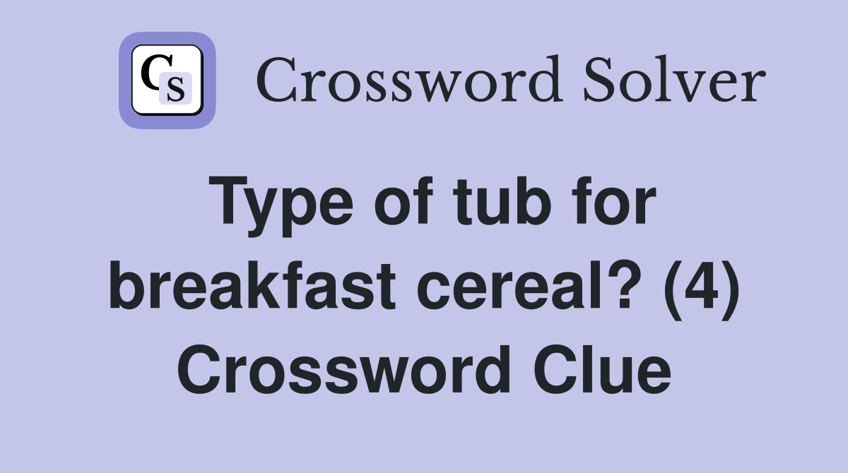Type of tub for breakfast cereal? (4) Crossword Clue