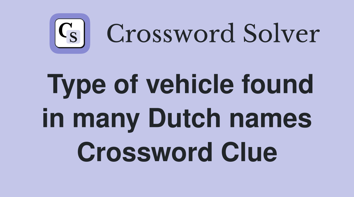 Type of vehicle found in many Dutch names Crossword Clue