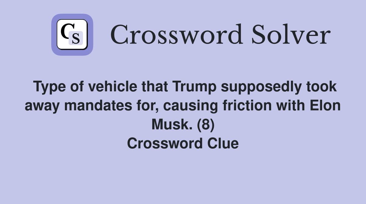 Type of vehicle that Trump supposedly took away mandates for, causing friction with Elon Musk. (8) Crossword Clue