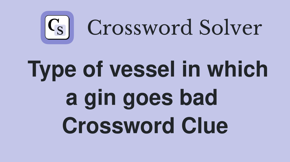 Type of vessel in which a gin goes bad  Crossword Clue