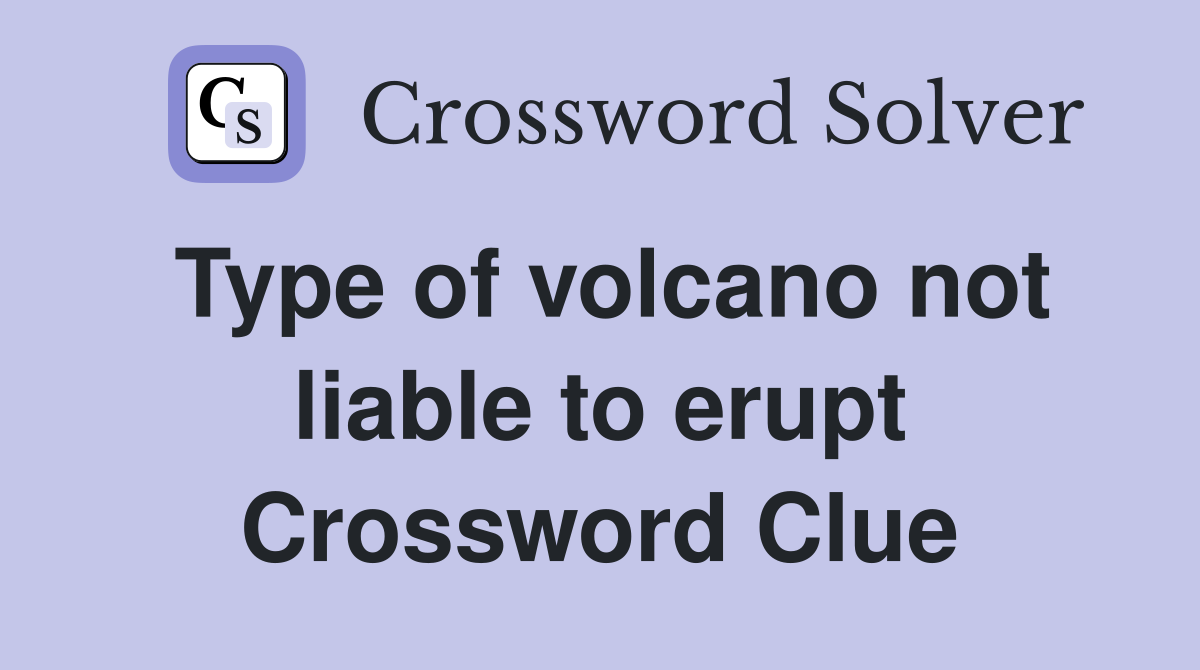 Type of volcano not liable to erupt Crossword Clue