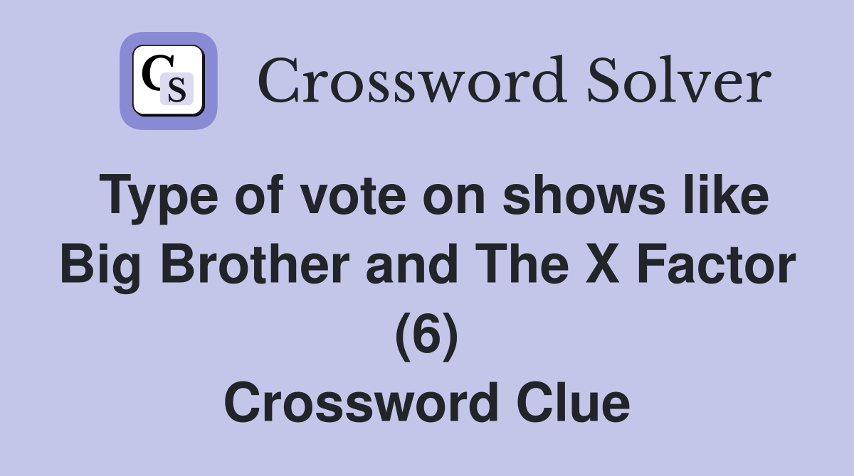 Type of vote on shows like Big Brother and The X Factor (6) Crossword Clue